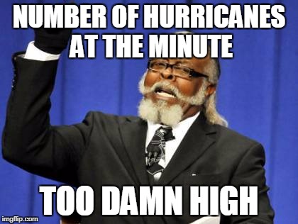 Too Damn High | NUMBER OF HURRICANES AT THE MINUTE; TOO DAMN HIGH | image tagged in memes,too damn high,funny,news,hurricanes,2017 | made w/ Imgflip meme maker