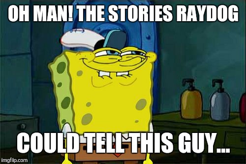 Don't You Squidward Meme | OH MAN! THE STORIES RAYDOG COULD TELL THIS GUY... | image tagged in memes,dont you squidward | made w/ Imgflip meme maker