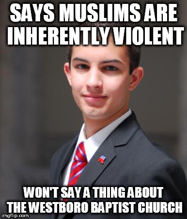 College Conservative  | SAYS MUSLIMS ARE INHERENTLY VIOLENT; WON'T SAY A THING ABOUT THE WESTBORO BAPTIST CHURCH | image tagged in college conservative,islamophobia,westboro baptist church,hypocrisy | made w/ Imgflip meme maker