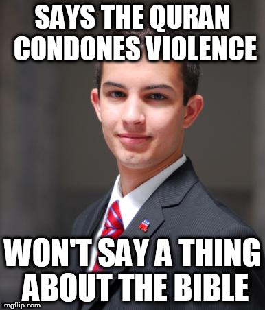 College Conservative  | SAYS THE QURAN CONDONES VIOLENCE; WON'T SAY A THING ABOUT THE BIBLE | image tagged in college conservative,quran,bible,violence | made w/ Imgflip meme maker