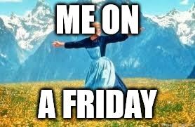 Look At All These | ME ON; A FRIDAY | image tagged in memes,look at all these | made w/ Imgflip meme maker