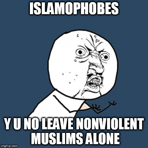 Y U No Meme | ISLAMOPHOBES; Y U NO LEAVE NONVIOLENT MUSLIMS ALONE | image tagged in memes,y u no,islamophobia,anti-islamophobia | made w/ Imgflip meme maker