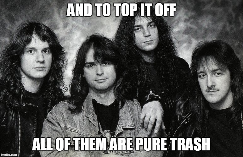 AND TO TOP IT OFF ALL OF THEM ARE PURE TRASH | made w/ Imgflip meme maker