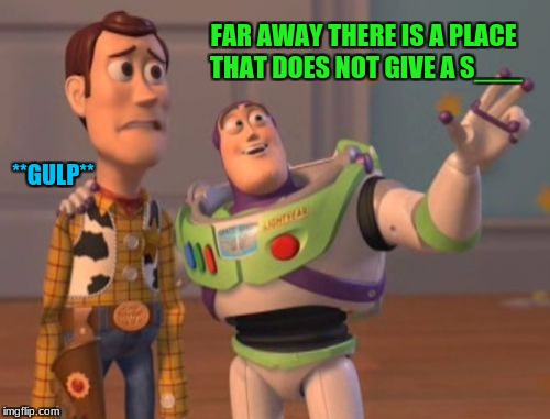 indifferent | FAR AWAY THERE IS A PLACE THAT DOES NOT GIVE A S___; **GULP** | image tagged in memes,x x everywhere | made w/ Imgflip meme maker