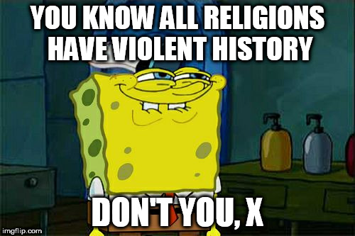 Don't You Squidward Meme | YOU KNOW ALL RELIGIONS HAVE VIOLENT HISTORY; DON'T YOU, X | image tagged in memes,dont you squidward,religion,violence | made w/ Imgflip meme maker