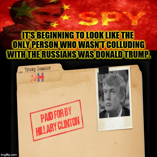 IT'S BEGINNING TO LOOK LIKE THE ONLY PERSON WHO WASN'T COLLUDING WITH THE RUSSIANS WAS DONALD TRUMP. | image tagged in donald trump,hillary clinton | made w/ Imgflip meme maker