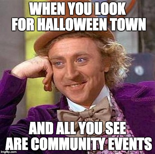 Creepy Condescending Wonka Meme | WHEN YOU LOOK FOR HALLOWEEN TOWN; AND ALL YOU SEE ARE COMMUNITY EVENTS | image tagged in memes,creepy condescending wonka | made w/ Imgflip meme maker