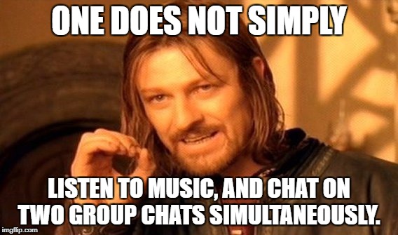 One Does Not Simply | ONE DOES NOT SIMPLY; LISTEN TO MUSIC, AND CHAT ON TWO GROUP CHATS SIMULTANEOUSLY. | image tagged in memes,one does not simply | made w/ Imgflip meme maker