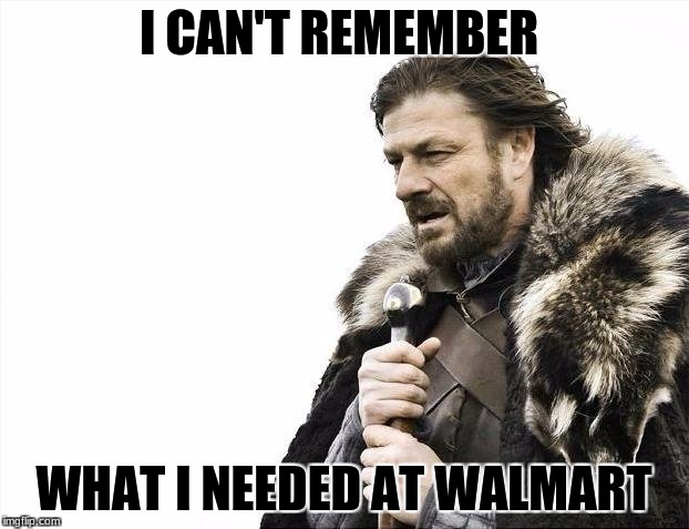 forgetful | I CAN'T REMEMBER; WHAT I NEEDED AT WALMART | image tagged in memes,brace yourselves x is coming | made w/ Imgflip meme maker