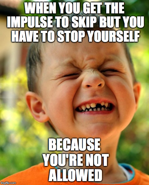 resisting child | WHEN YOU GET THE IMPULSE TO SKIP BUT YOU HAVE TO STOP YOURSELF; BECAUSE YOU'RE NOT ALLOWED | image tagged in resisting child | made w/ Imgflip meme maker