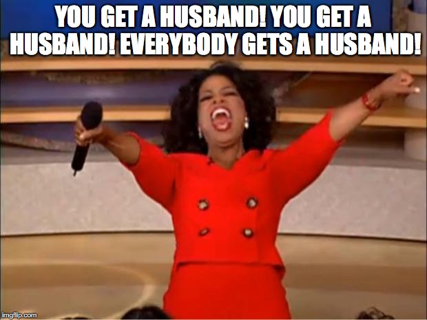 Oprah You Get A | YOU GET A HUSBAND! YOU GET A HUSBAND! EVERYBODY GETS A HUSBAND! | image tagged in memes,oprah you get a | made w/ Imgflip meme maker