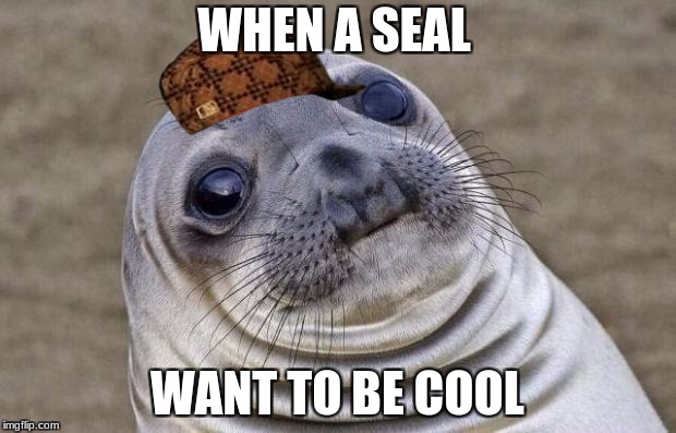 Awkward Moment Sealion Meme | WHEN A SEAL; WANT TO BE COOL | image tagged in memes,awkward moment sealion,scumbag | made w/ Imgflip meme maker