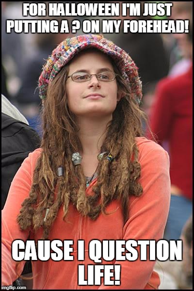 College Liberal | FOR HALLOWEEN I'M JUST PUTTING A ? ON MY FOREHEAD! CAUSE I QUESTION LIFE! | image tagged in memes,college liberal | made w/ Imgflip meme maker