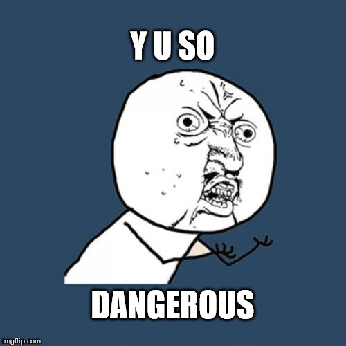 Y U No Meme | Y U SO DANGEROUS | image tagged in memes,y u no | made w/ Imgflip meme maker