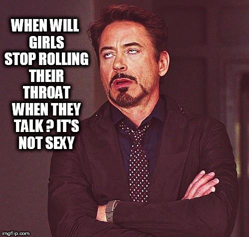 Robert Downey Jr Annoyed | WHEN WILL GIRLS STOP ROLLING THEIR THROAT WHEN THEY TALK ? IT'S NOT SEXY | image tagged in robert downey jr annoyed,voices,voice,throat,face you make robert downey jr,robert downey jr | made w/ Imgflip meme maker