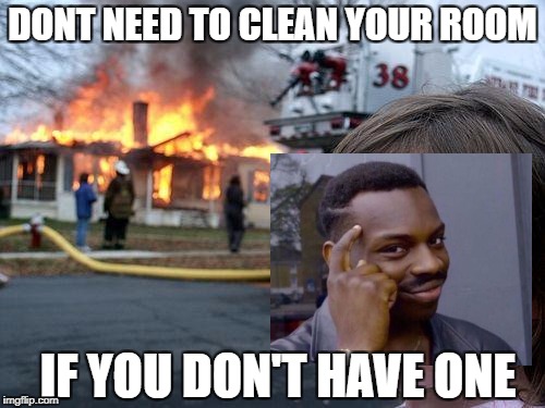 Clever | DONT NEED TO CLEAN YOUR ROOM; IF YOU DON'T HAVE ONE | image tagged in memes,disaster girl | made w/ Imgflip meme maker