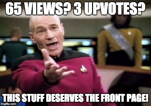 Picard Wtf Meme | 65 VIEWS? 3 UPVOTES? THIS STUFF DESERVES THE FRONT PAGE! | image tagged in memes,picard wtf | made w/ Imgflip meme maker