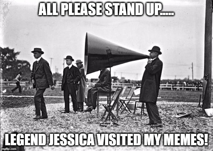 ALL PLEASE STAND UP..... LEGEND JESSICA VISITED MY MEMES! | made w/ Imgflip meme maker