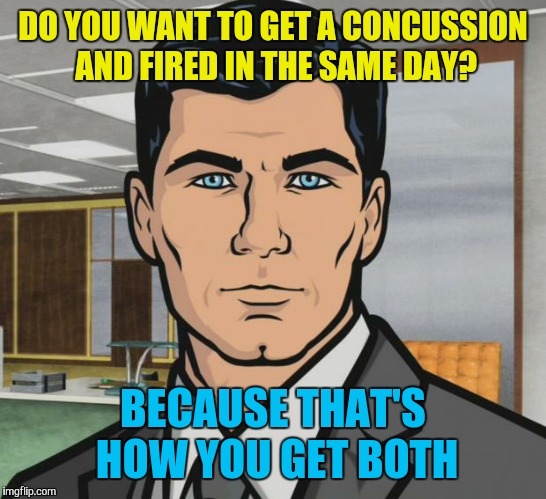 Archer Meme | DO YOU WANT TO GET A CONCUSSION AND FIRED IN THE SAME DAY? BECAUSE THAT'S HOW YOU GET BOTH | image tagged in memes,archer | made w/ Imgflip meme maker
