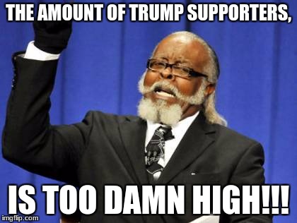 Too Damn High Meme | THE AMOUNT OF TRUMP SUPPORTERS, IS TOO DAMN HIGH!!! | image tagged in memes,too damn high | made w/ Imgflip meme maker