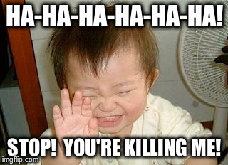 Asian Baby Laughing |  HA-HA-HA-HA-HA-HA! STOP!  YOU'RE KILLING ME! | image tagged in asian baby laughing | made w/ Imgflip meme maker