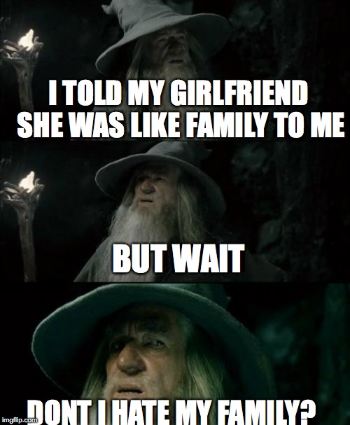 Gandolf I have no memory of this place | I TOLD MY GIRLFRIEND SHE WAS LIKE FAMILY TO ME; BUT WAIT; DONT I HATE MY FAMILY? | image tagged in gandolf i have no memory of this place | made w/ Imgflip meme maker
