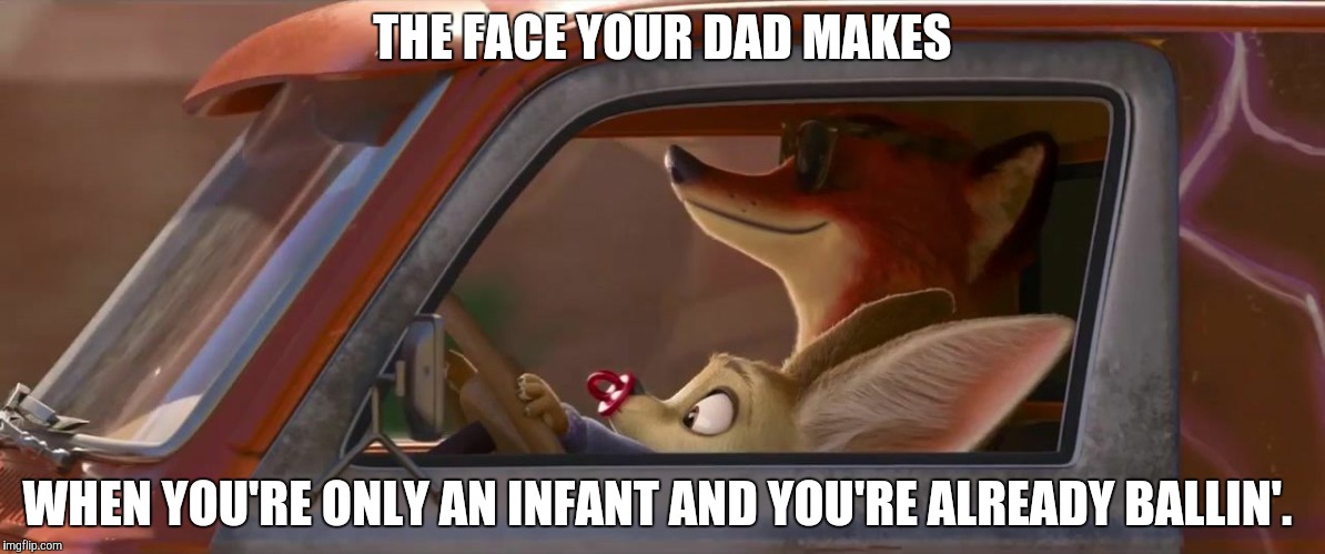 Finnick is ballin' | THE FACE YOUR DAD MAKES; WHEN YOU'RE ONLY AN INFANT AND YOU'RE ALREADY BALLIN'. | image tagged in finnick driving,zootopia,nick wilde,funny,memes | made w/ Imgflip meme maker