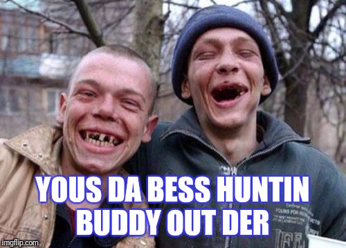 Ugly Twins | YOUS DA BESS HUNTIN BUDDY OUT DER | image tagged in memes,ugly twins | made w/ Imgflip meme maker