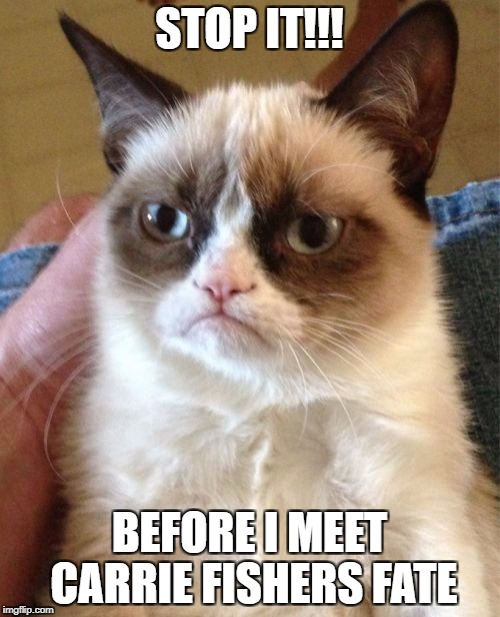 stop it... get some help | STOP IT!!! BEFORE I MEET CARRIE FISHERS FATE | image tagged in memes,grumpy cat,heart attack | made w/ Imgflip meme maker