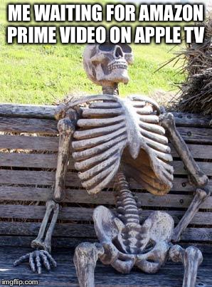 Waiting Skeleton Meme | ME WAITING FOR AMAZON PRIME VIDEO ON APPLE TV | image tagged in memes,waiting skeleton | made w/ Imgflip meme maker