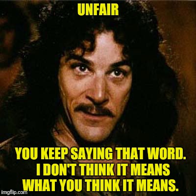 UNFAIR YOU KEEP SAYING THAT WORD.  I DON'T THINK IT MEANS WHAT YOU THINK IT MEANS. | made w/ Imgflip meme maker