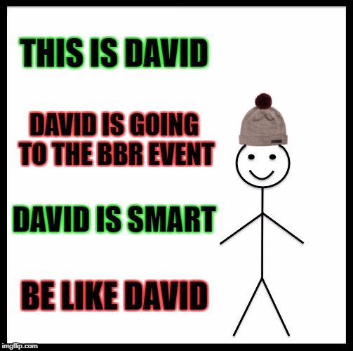 Be Like Bill Meme | THIS IS DAVID; DAVID IS GOING TO THE BBR EVENT; DAVID IS SMART; BE LIKE DAVID | image tagged in memes,be like bill | made w/ Imgflip meme maker