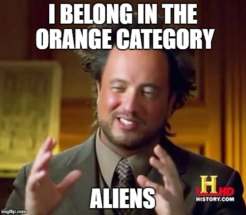Ancient Aliens Meme | I BELONG IN THE ORANGE CATEGORY ALIENS | image tagged in memes,ancient aliens | made w/ Imgflip meme maker