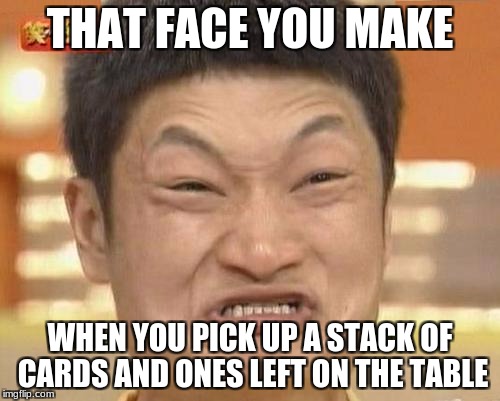 Impossibru Guy Original Meme | THAT FACE YOU MAKE; WHEN YOU PICK UP A STACK OF CARDS AND ONES LEFT ON THE TABLE | image tagged in memes,impossibru guy original | made w/ Imgflip meme maker