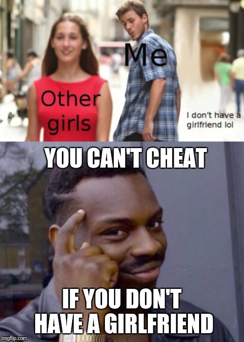 YOU CAN'T CHEAT; IF YOU DON'T HAVE A GIRLFRIEND | image tagged in memes,roll safe,guy looking at other girl,trhtimmy | made w/ Imgflip meme maker