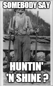 SOMEBODY SAY HUNTIN' 'N SHINE ? | made w/ Imgflip meme maker