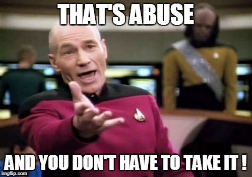 Picard Wtf Meme | THAT'S ABUSE AND YOU DON'T HAVE TO TAKE IT ! | image tagged in memes,picard wtf | made w/ Imgflip meme maker