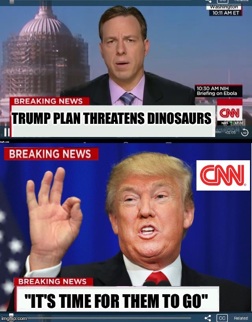 CNN phony Trump news | TRUMP PLAN THREATENS DINOSAURS; "IT'S TIME FOR THEM TO GO" | image tagged in cnn phony trump news | made w/ Imgflip meme maker