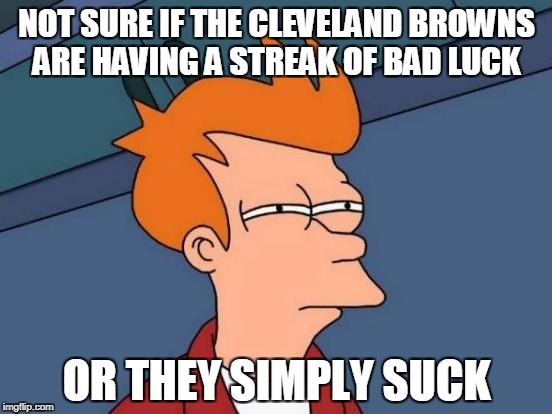 Futurama Fry | NOT SURE IF THE CLEVELAND BROWNS ARE HAVING A STREAK OF BAD LUCK; OR THEY SIMPLY SUCK | image tagged in memes,futurama fry | made w/ Imgflip meme maker