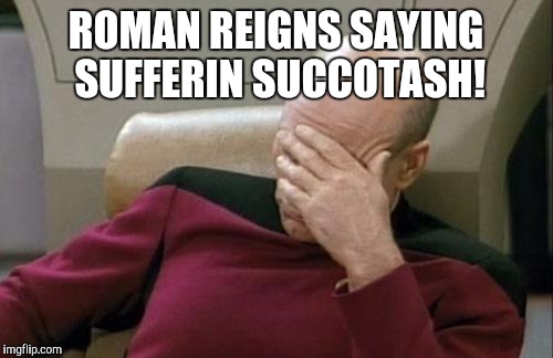 Captain Picard Facepalm Meme | ROMAN REIGNS SAYING SUFFERIN SUCCOTASH! | image tagged in memes,captain picard facepalm | made w/ Imgflip meme maker