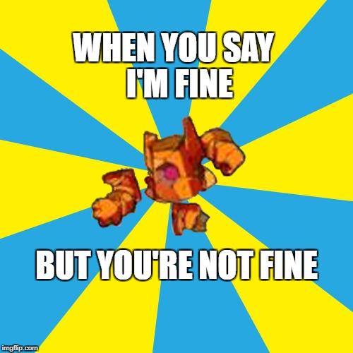 Broken Kor | WHEN YOU SAY 
I'M FINE; BUT YOU'RE NOT FINE | image tagged in broken,body,memes,brawlhalla,true story,so true memes | made w/ Imgflip meme maker