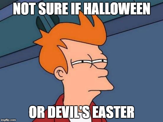 Futurama Fry | NOT SURE IF HALLOWEEN; OR DEVIL'S EASTER | image tagged in memes,futurama fry | made w/ Imgflip meme maker
