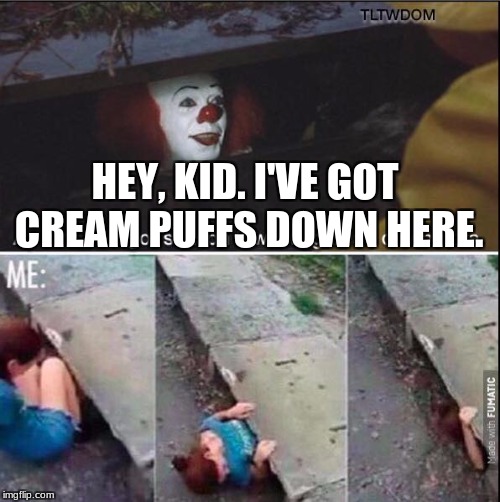 pennywise  | HEY, KID. I'VE GOT CREAM PUFFS DOWN HERE. | image tagged in pennywise | made w/ Imgflip meme maker