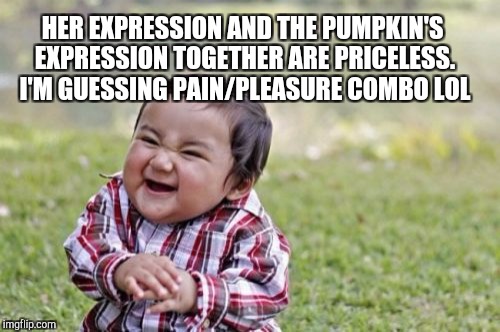 Evil Toddler Meme | HER EXPRESSION AND THE PUMPKIN'S EXPRESSION TOGETHER ARE PRICELESS.  I'M GUESSING PAIN/PLEASURE COMBO LOL | image tagged in memes,evil toddler | made w/ Imgflip meme maker