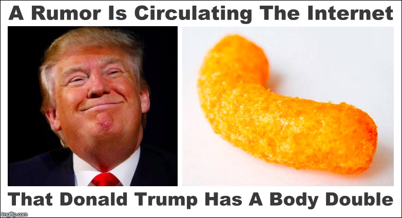 Trump's Body Double Exposed | image tagged in donald trump,trump cheeto,trump most interesting man in the world,trump meme,creepy smile | made w/ Imgflip meme maker