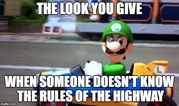 luigi death stare | THE LOOK YOU GIVE; WHEN SOMEONE DOESN'T KNOW THE RULES OF THE HIGHWAY | image tagged in luigi death stare | made w/ Imgflip meme maker