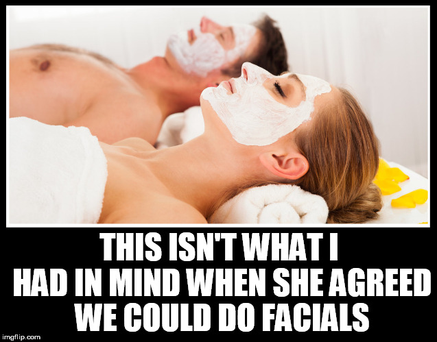 THIS ISN'T WHAT I HAD IN MIND WHEN SHE AGREED WE COULD DO FACIALS | image tagged in facials,facial,sex,sperm,cum,kinky | made w/ Imgflip meme maker