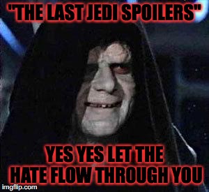 Good Good | "THE LAST JEDI SPOILERS"; YES YES LET THE HATE FLOW THROUGH YOU | image tagged in good good,memes,funny,star wars,spoilers,sidious error | made w/ Imgflip meme maker