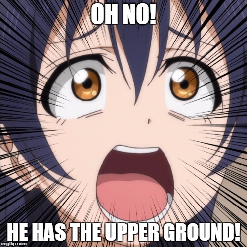 OH NO! HE HAS THE UPPER GROUND! | image tagged in anime,funny memes | made w/ Imgflip meme maker