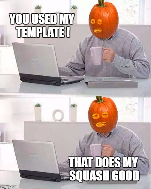 Hide The Pain Pumpkin | YOU USED MY TEMPLATE ! THAT DOES MY SQUASH GOOD | image tagged in hide the pain pumpkin | made w/ Imgflip meme maker